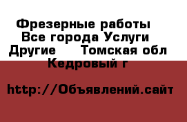 Фрезерные работы  - Все города Услуги » Другие   . Томская обл.,Кедровый г.